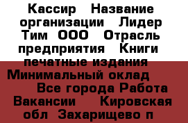 Кассир › Название организации ­ Лидер Тим, ООО › Отрасль предприятия ­ Книги, печатные издания › Минимальный оклад ­ 12 000 - Все города Работа » Вакансии   . Кировская обл.,Захарищево п.